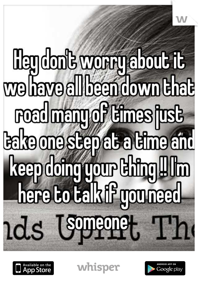 Hey don't worry about it we have all been down that road many of times just take one step at a time and keep doing your thing !! I'm here to talk if you need someone 