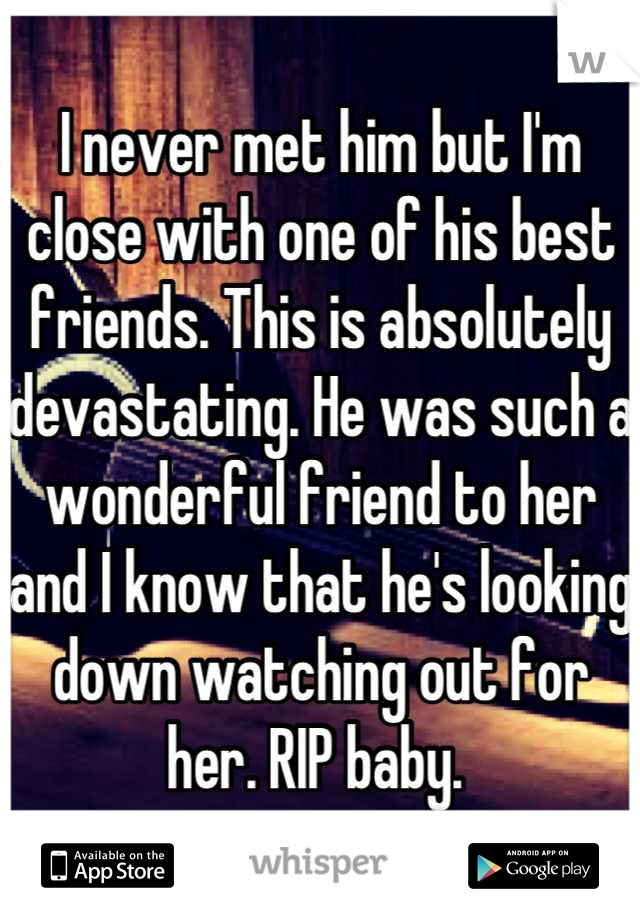 I never met him but I'm close with one of his best friends. This is absolutely devastating. He was such a wonderful friend to her and I know that he's looking down watching out for her. RIP baby. 