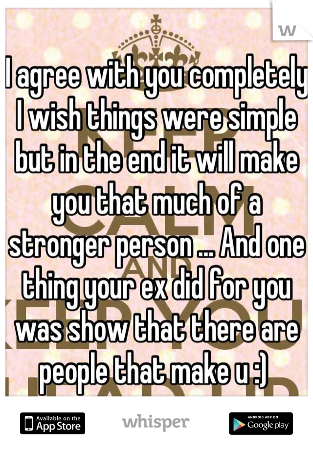 I agree with you completely I wish things were simple but in the end it will make you that much of a stronger person ... And one thing your ex did for you was show that there are people that make u :) 