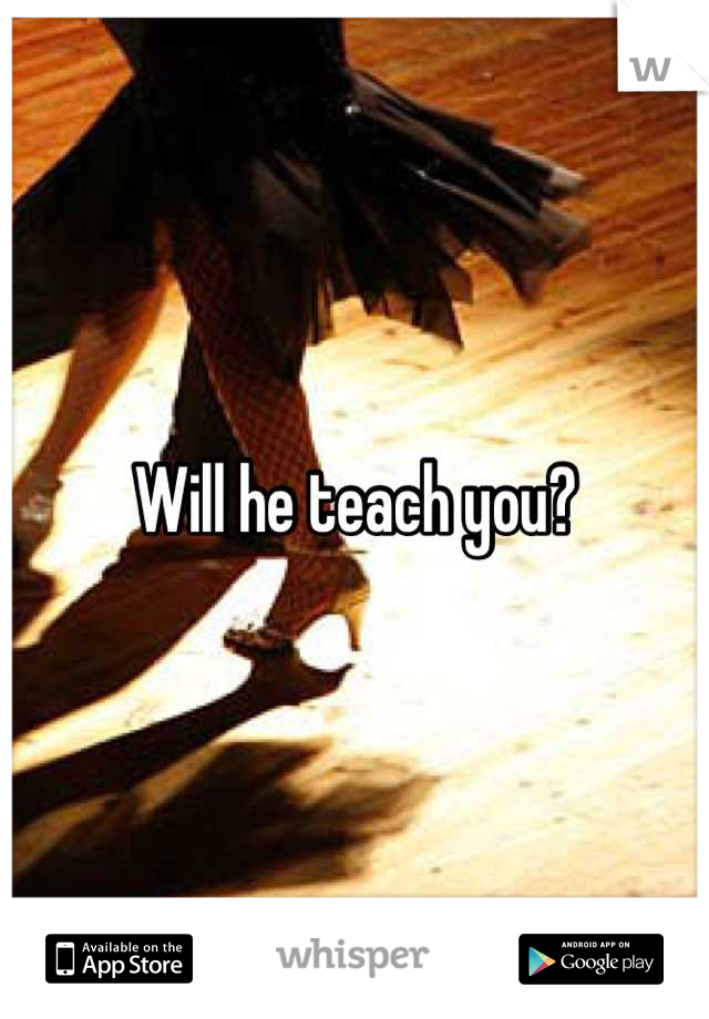 Will he teach you?