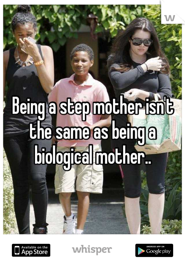 Being a step mother isn't the same as being a biological mother..