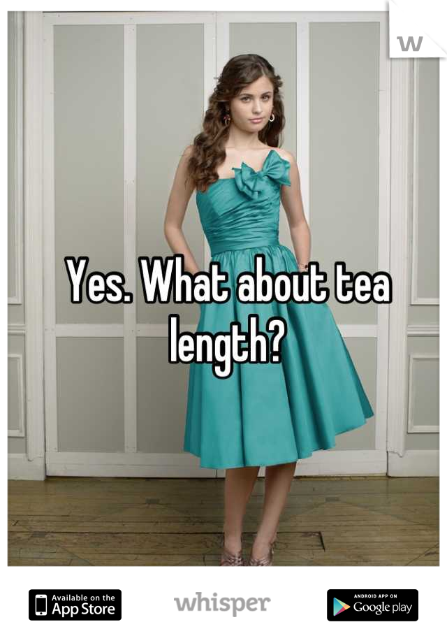 Yes. What about tea length?