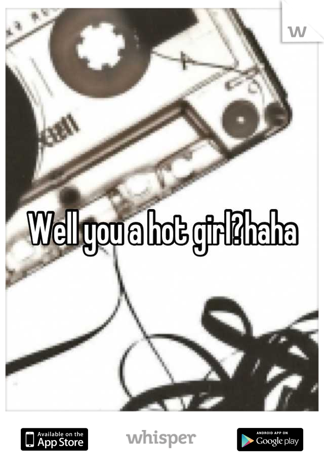 Well you a hot girl?haha