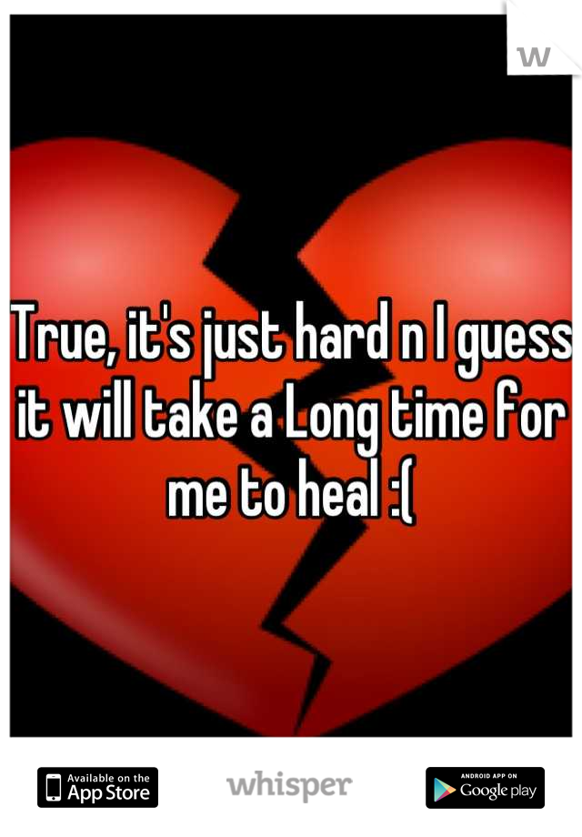 True, it's just hard n I guess it will take a Long time for me to heal :(