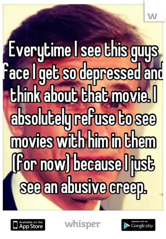 Everytime I see this guys face I get so depressed and think about that movie. I absolutely refuse to see movies with him in them (for now) because I just see an abusive creep.