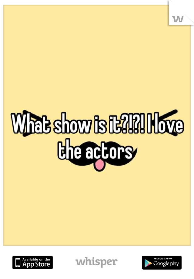 What show is it?!?! I love the actors 