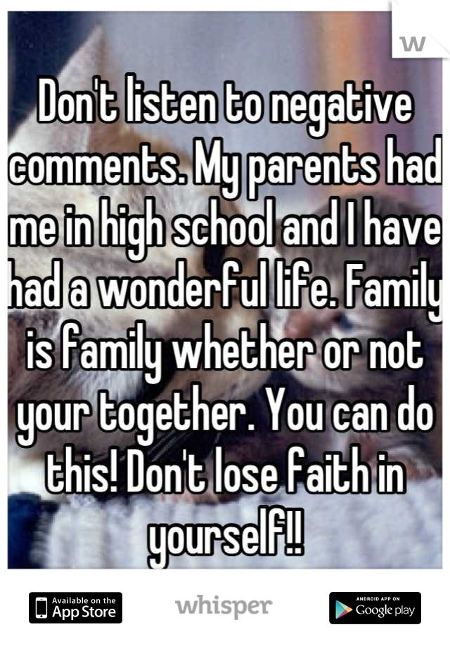 Don't listen to negative comments. My parents had me in high school and I have had a wonderful life. Family is family whether or not your together. You can do this! Don't lose faith in yourself!!