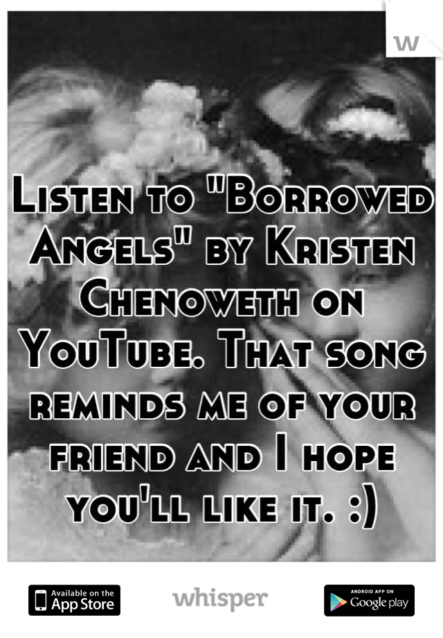 Listen to "Borrowed Angels" by Kristen Chenoweth on YouTube. That song reminds me of your friend and I hope you'll like it. :)
