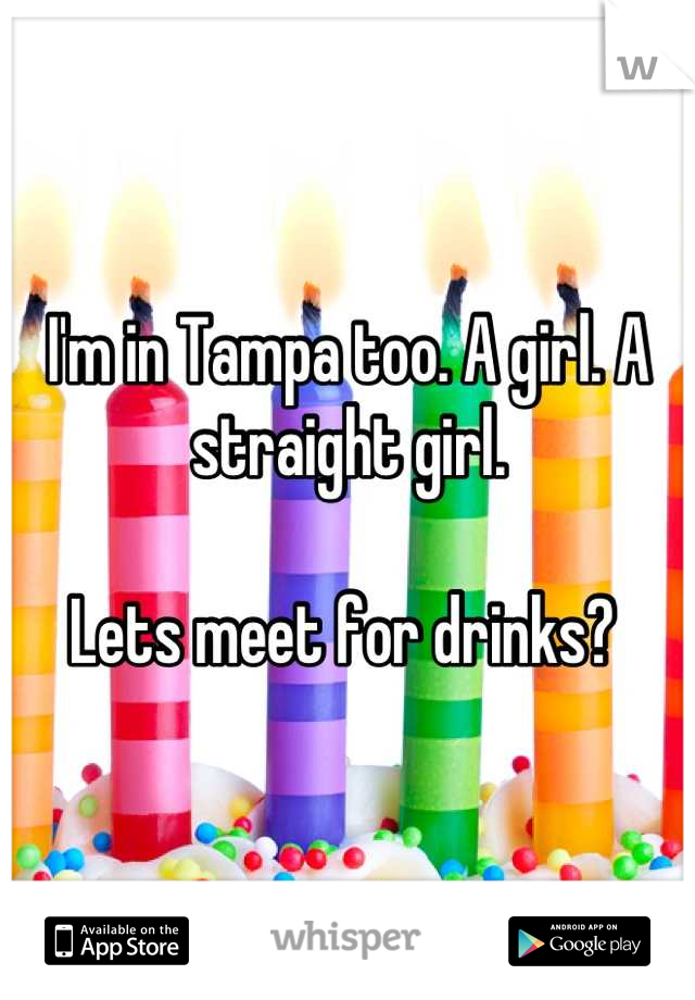 I'm in Tampa too. A girl. A straight girl.

Lets meet for drinks? 