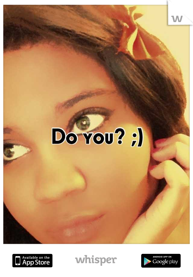 Do you? ;)