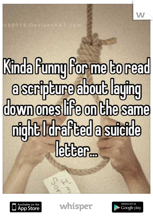 Kinda funny for me to read a scripture about laying down ones life on the same night I drafted a suicide letter...