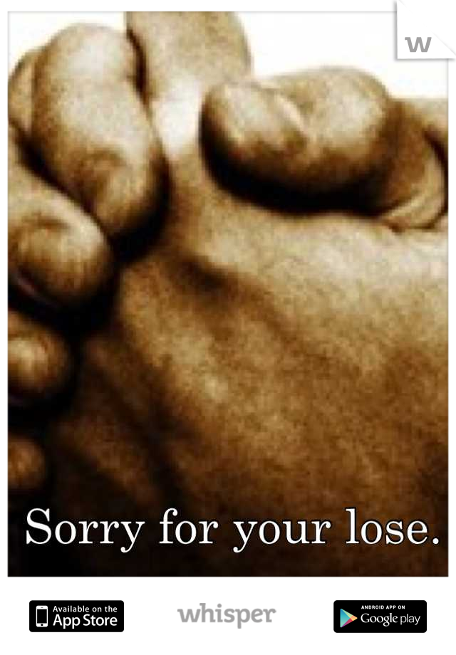 Sorry for your lose.