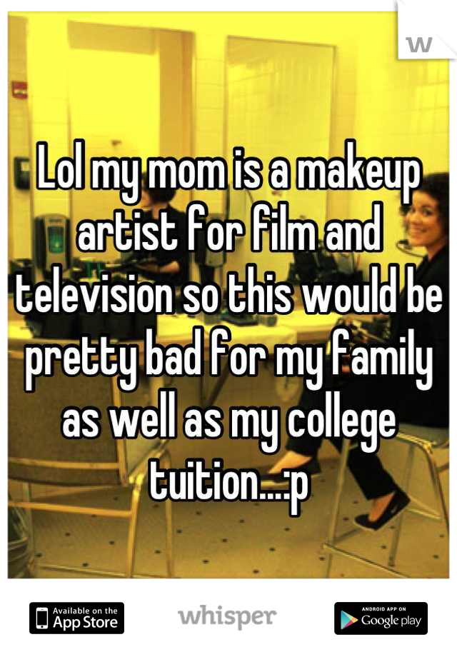 Lol my mom is a makeup artist for film and television so this would be pretty bad for my family as well as my college tuition...:p