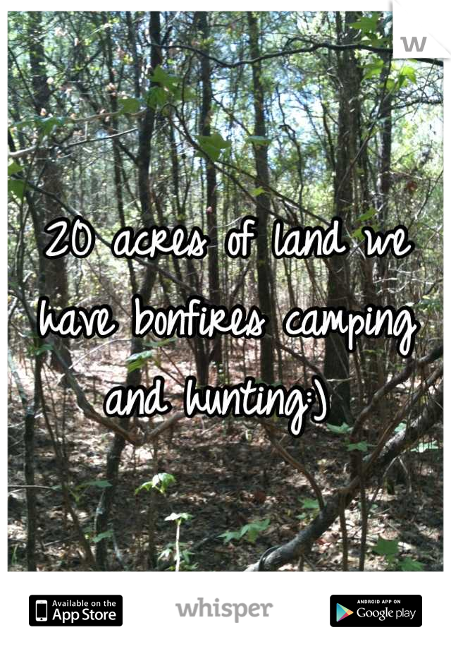 20 acres of land we have bonfires camping and hunting:) 