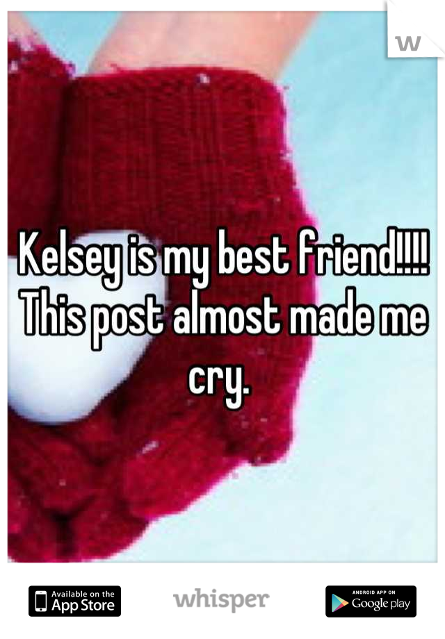 Kelsey is my best friend!!!! This post almost made me cry. 