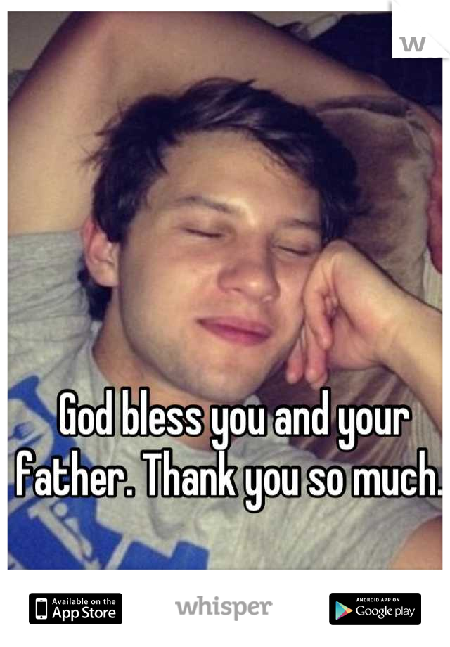 God bless you and your father. Thank you so much. 