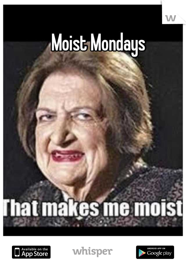 Moist Mondays