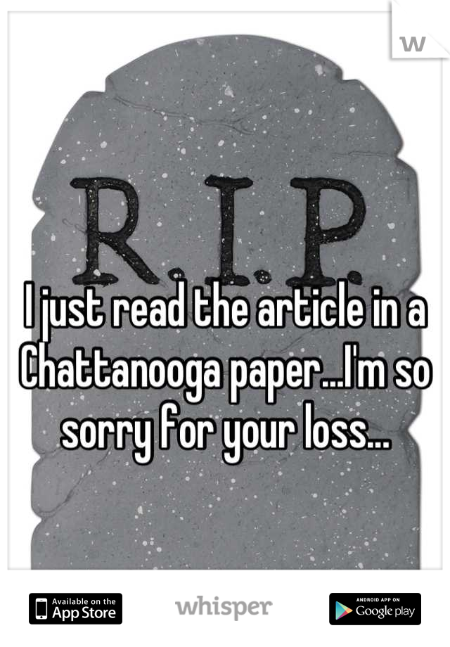 I just read the article in a Chattanooga paper...I'm so sorry for your loss...