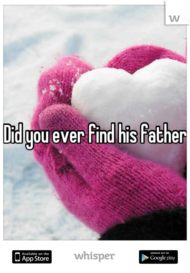 Did you ever find his father
