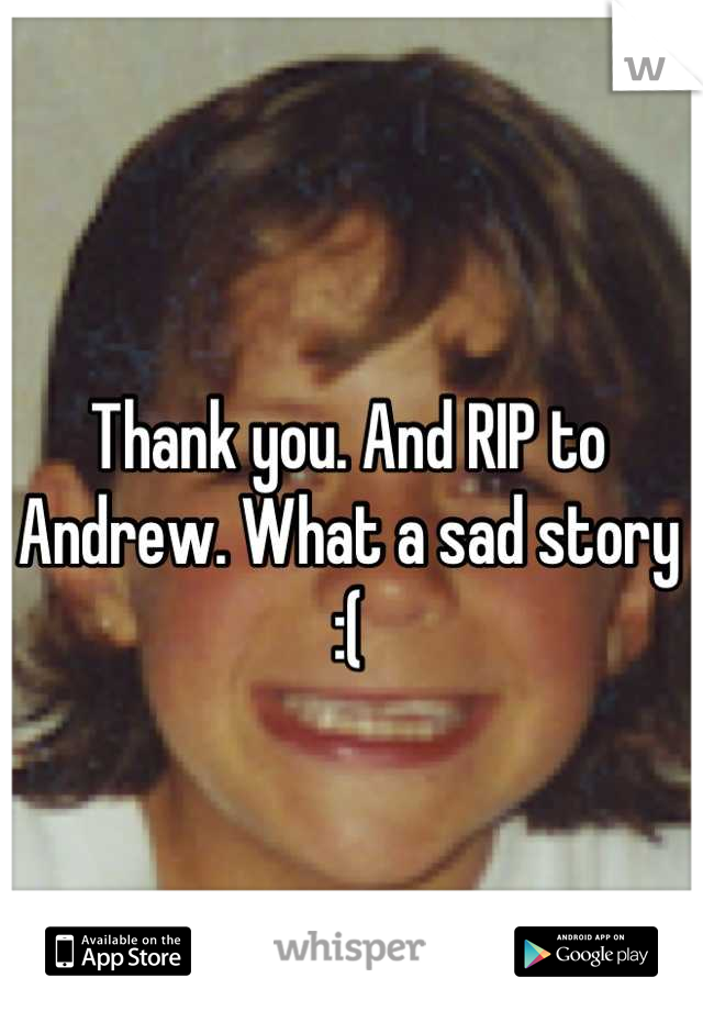 Thank you. And RIP to Andrew. What a sad story :(