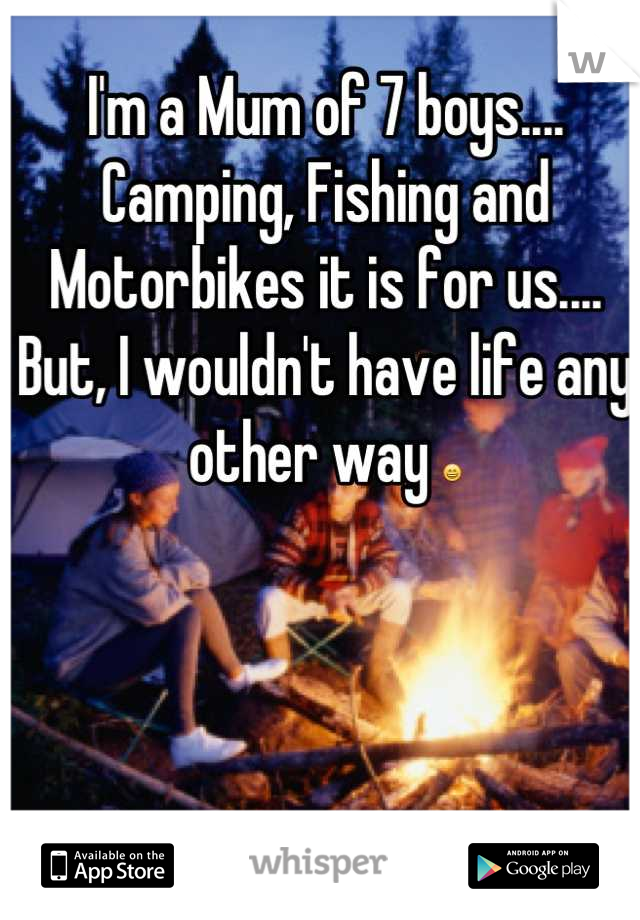 I'm a Mum of 7 boys....
Camping, Fishing and Motorbikes it is for us.... But, I wouldn't have life any other way 😄