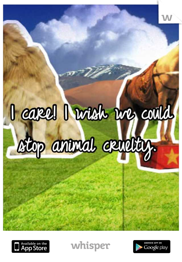 I care! I wish we could stop animal cruelty. 