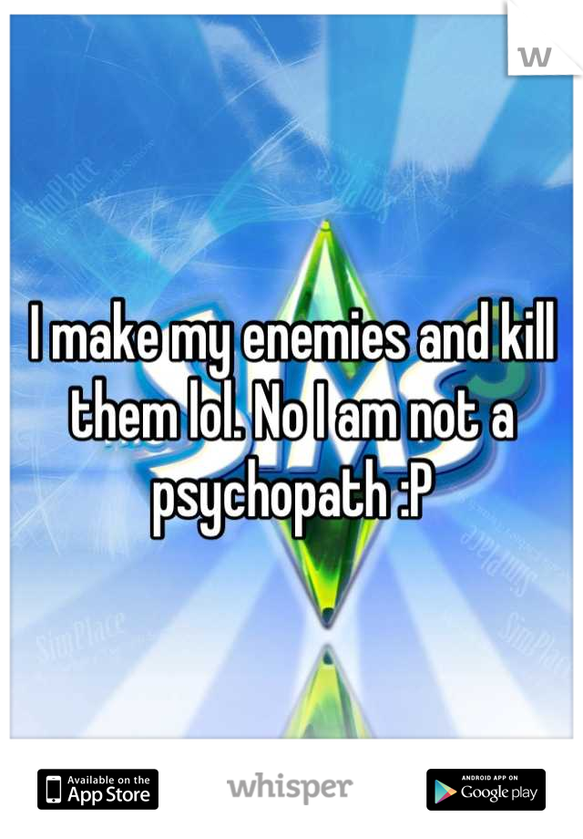 I make my enemies and kill them lol. No I am not a psychopath :P