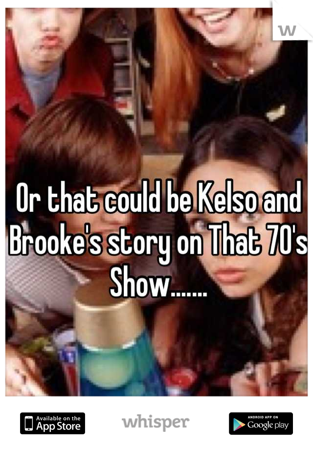 Or that could be Kelso and Brooke's story on That 70's Show.......