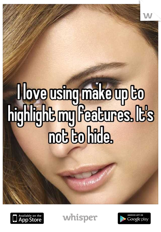I love using make up to highlight my features. It's not to hide.