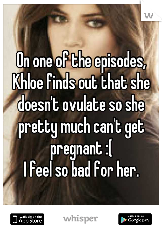 On one of the episodes, Khloe finds out that she doesn't ovulate so she pretty much can't get pregnant :(
I feel so bad for her.