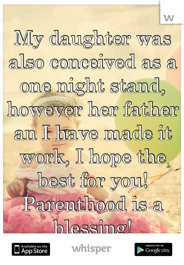 My daughter was also conceived as a one night stand, however her father an I have made it work, I hope the best for you! Parenthood is a blessing!
