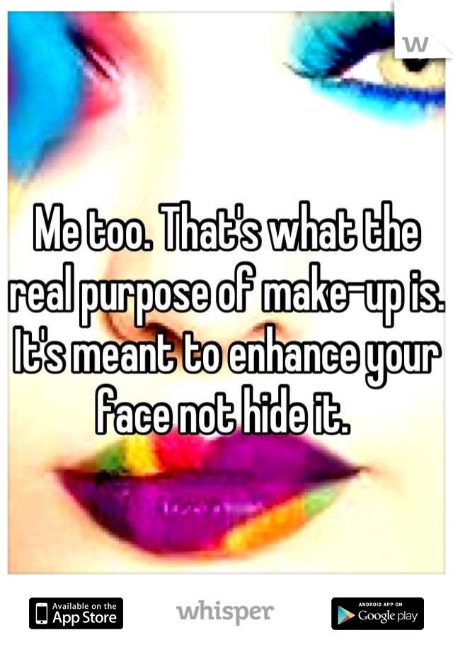 Me too. That's what the real purpose of make-up is. It's meant to enhance your face not hide it. 