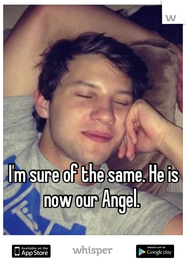 I'm sure of the same. He is now our Angel. 