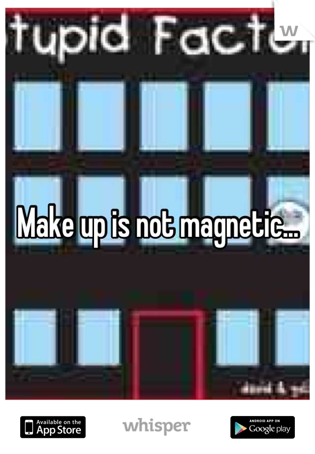 Make up is not magnetic...