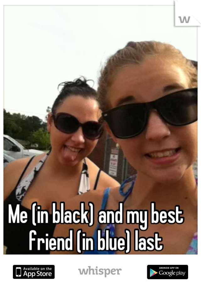 Me (in black) and my best friend (in blue) last summer at the pool!