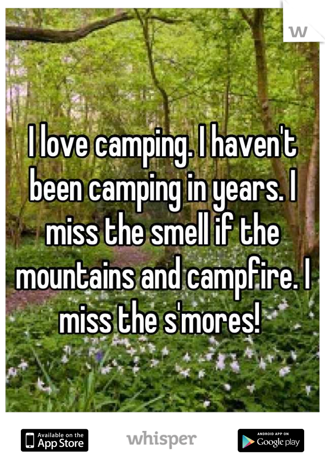 I love camping. I haven't been camping in years. I miss the smell if the mountains and campfire. I miss the s'mores! 