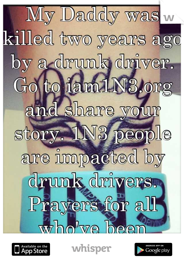 My Daddy was killed two years ago by a drunk driver. Go to iam1N3.org and share your story. 1N3 people are impacted by drunk drivers. Prayers for all who've been impacted <3 