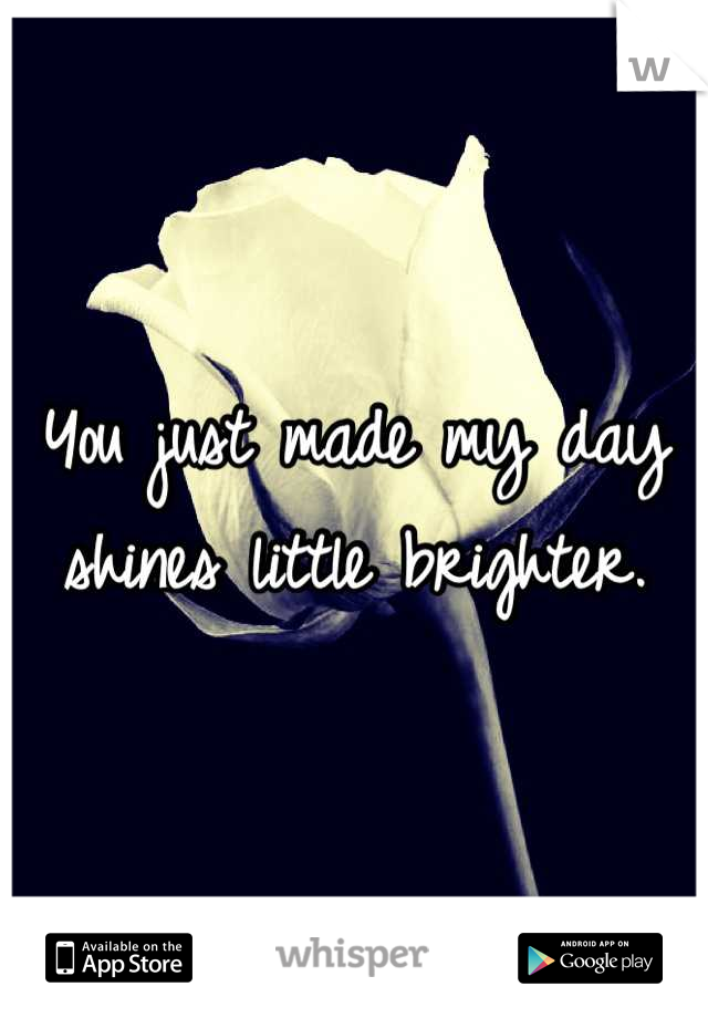 You just made my day shines little brighter.
