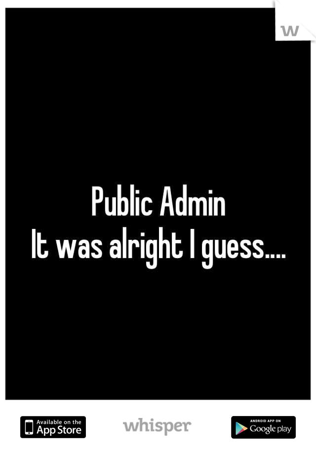 Public Admin
It was alright I guess....