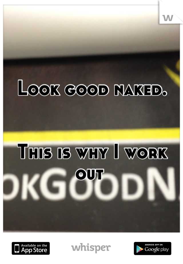 Look good naked.


This is why I work out 