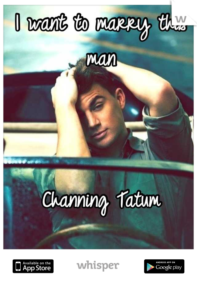 I want to marry this man 



Channing Tatum