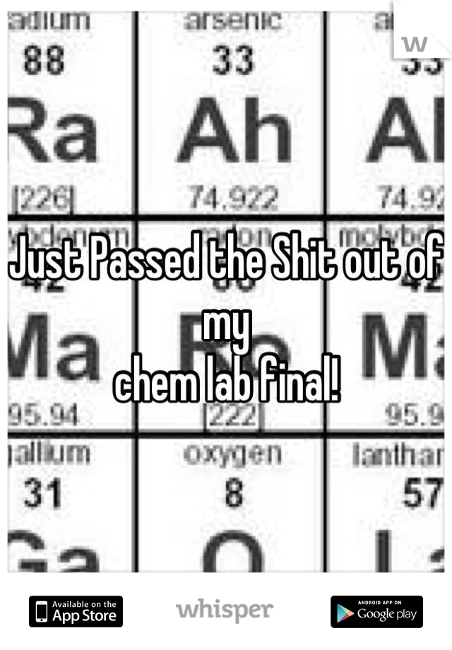 Just Passed the Shit out of my 
chem lab final!
