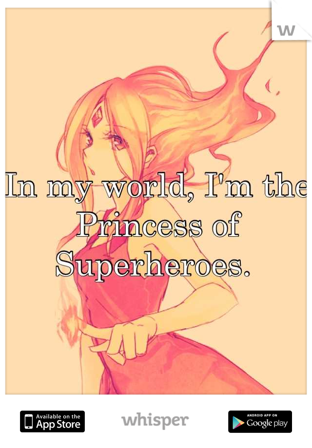 In my world, I'm the Princess of Superheroes. 