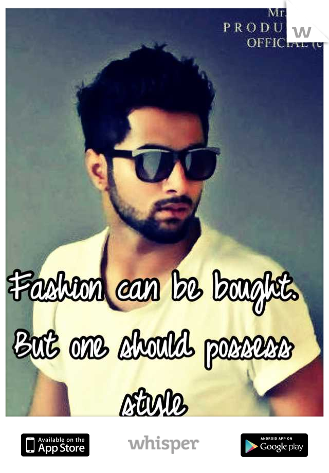 Fashion can be bought. But one should possess style