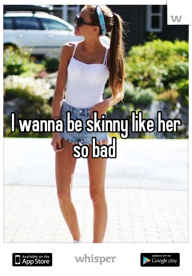 I wanna be skinny like her so bad 