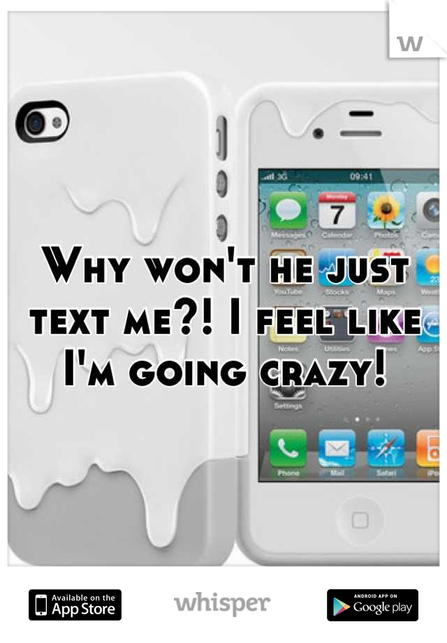 Why won't he just text me?! I feel like I'm going crazy!