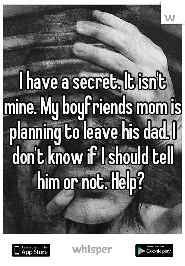 I have a secret. It isn't mine. My boyfriends mom is planning to leave his dad. I don't know if I should tell him or not. Help? 