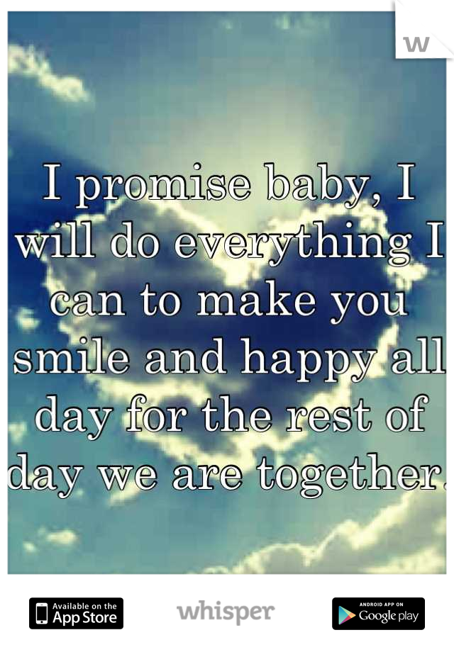 I promise baby, I will do everything I can to make you smile and happy all day for the rest of day we are together.