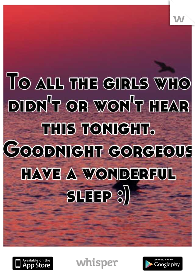 To all the girls who didn't or won't hear this tonight. 
Goodnight gorgeous have a wonderful sleep :)