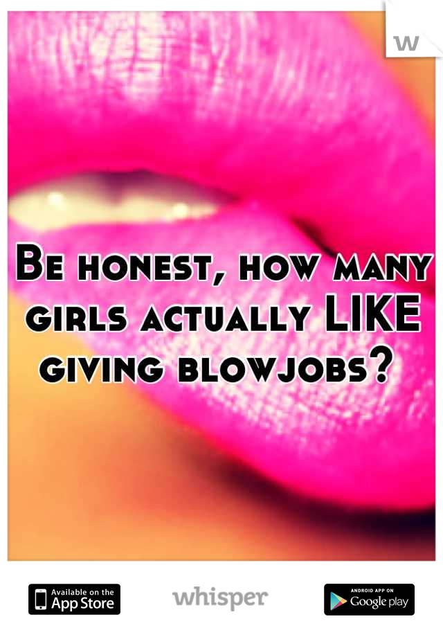 Be honest, how many girls actually LIKE giving blowjobs? 